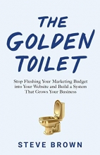 Cover art for The Golden Toilet: Stop Flushing Your Marketing Budget into Your Website and Build a System That Grows Your Business