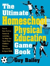 Cover art for The Ultimate Homeschool Physical Education Game Book: Fun & Easy-To-Use Games & Activities To Help You Teach Your Children Fitness, Movement & Sport Skills