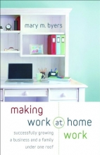 Cover art for Making Work at Home Work: Successfully Growing a Business and a Family under One Roof