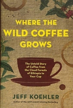Cover art for Where the Wild Coffee Grows: The Untold Story of Coffee from the Cloud Forests of Ethiopia to Your Cup