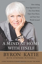 Cover art for A Mind at Home with Itself: How Asking Four Questions Can Free Your Mind, Open Your Heart, and Turn Your World Around
