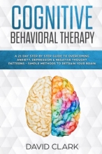 Cover art for Cognitive Behavioral Therapy: A 21 Day Step by Step Guide to Overcoming Anxiety, Depression & Negative Thought Patterns - Simple Methods to Retrain Your Brain (Psychotherapy) (Volume 4)