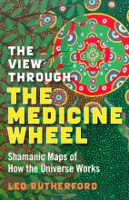 Cover art for The View Through the Medicine Wheel: Shamanic Maps of How the Universe Works