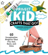 Cover art for Project Kid: Crafts That Go!: 60 Imaginative Projects That Fly, Sail, Race, and Dive