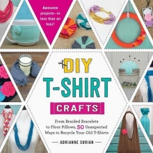 Cover art for DIY T-Shirt Crafts: From Braided Bracelets to Floor Pillows, 50 Unexpected Ways to Recycle Your Old T-Shirts