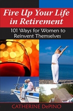 Cover art for Fire Up Your Life in Retirement: 101 Ways for Women to Reinvent Themselves