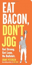 Cover art for Eat Bacon, Don't Jog: Get Strong. Get Lean. No Bullshit.