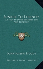 Cover art for Sunrise To Eternity: A Study In Jacob Boehme's Life And Thought