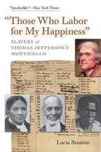 Cover art for "Those Who Labor for My Happiness": Slavery at Thomas Jeffersons Monticello (Jeffersonian America)