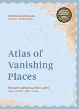 Cover art for Atlas of Vanishing Places: The lost worlds as they were and as they are today WINNER Illustrated Book of the Year - Edward Stanford Travel Writing Awards 2020 (Unexpected Atlases)