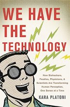 Cover art for We Have the Technology: How Biohackers, Foodies, Physicians, and Scientists Are Transforming Human Perception, One Sense at a Time