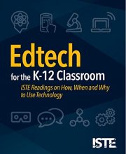 Cover art for Edtech for the K-12 Classroom: ISTE Readings on How, When and Why to Use Technology
