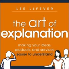 Cover art for The Art of Explanation: Making your Ideas, Products, and Services Easier to Understand