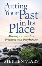 Cover art for Putting Your Past in Its Place: Moving Forward in Freedom and Forgiveness