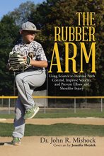 Cover art for The Rubber Arm: Using Science to Increase Pitch Control, Improve Velocity, and Prevent Elbow and Shoulder Injury