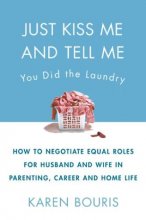 Cover art for Just Kiss Me and Tell Me You Did the Laundry: A Guide to Negotiating Parenting Roles--From Diapers to Careers, Carpooling to Romance