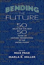 Cover art for Bending the Future: Fifty Ideas for the Next Fifty Years of Historic Preservation in the United States (Public History in Historical Perspective)