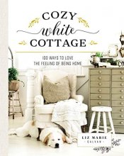 Cover art for Cozy White Cottage: 100 Ways to Love the Feeling of Being Home