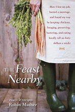 Cover art for The Feast Nearby: How I lost my job, buried a marriage, and found my way by keeping chickens, foraging, preserving, bartering, and eating locally (all on $40 a week)