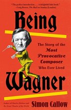 Cover art for Being Wagner: The Story of the Most Provocative Composer Who Ever Lived