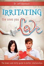 Cover art for Irritating the Ones You Love: The Down and Dirty Guide to Better Relationships