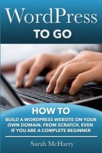 Cover art for WordPress To Go: How To Build A WordPress Website On Your Own Domain, From Scratch, Even If You Are A Complete Beginner