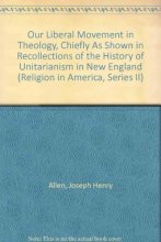 Cover art for Our Liberal Movement in Theology, Chiefly As Shown in Recollections of the History of Unitarianism in New England (Religion in America, Series II)