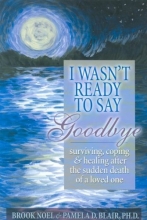 Cover art for I Wasn't Ready to Say Goodbye: Surviving, Coping and Healing After the Death of a Loved One