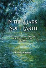 Cover art for In the Dark, Soft Earth: Poetry of Love, Nature, Spirituality, and Dreams