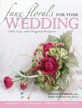 Cover art for Faux Florals for Your Wedding: Fifty Easy and Original Projects