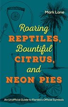Cover art for Roaring Reptiles,  Bountiful Citrus, and Neon Pies: An Unofficial Guide to Florida’s Official Symbols
