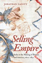 Cover art for Selling Empire: India in the Making of Britain and America, 1600-1830 (Published by the Omohundro Institute of Early American History and Culture and the University of North Carolina Press)