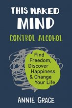 Cover art for This Naked Mind: Control Alcohol, Find Freedom, Discover Happiness & Change Your Life