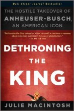 Cover art for Dethroning the King: The Hostile Takeover of Anheuser-Busch, an American Icon by Julie MacIntosh (2011-11-04)