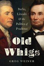 Cover art for Old Whigs: Burke, Lincoln, and the Politics of Prudence
