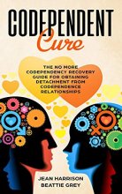 Cover art for Codependent Cure: The No More Codependency Recovery Guide For Obtaining Detachment From Codependence Relationships