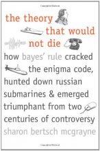 Cover art for The Theory That Would Not Die: How Bayes' Rule Cracked the Enigma Code, Hunted Down Russian Submarines, and Emerged Triumphant from Two Centuries of Controversy