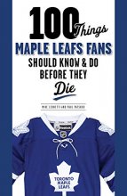 Cover art for 100 Things Maple Leafs Fans Should Know & Do Before They Die (100 Things. . .Fans Should Know)
