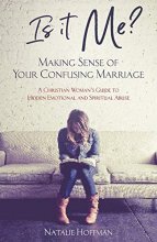 Cover art for Is It Me? Making Sense of Your Confusing Marriage: A Christian Woman's Guide to Hidden Emotional and Spiritual Abuse