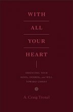 Cover art for With All Your Heart: Orienting Your Mind, Desires, and Will toward Christ