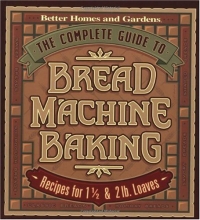 Cover art for The Complete Guide to Bread Machine Baking: Recipes for 1 1/2- and 2-pound Loaves (Better Homes & Gardens)