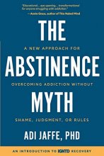 Cover art for The Abstinence Myth: A New Approach For Overcoming Addiction Without Shame, Judgment, Or Rules