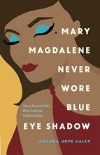 Cover art for Mary Magdalene Never Wore Blue Eye Shadow: How to Trust the Bible When Truth and Tradition Collide