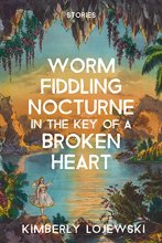 Cover art for Worm Fiddling Nocturne in the Key of a Broken Heart: stories