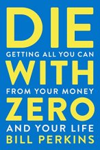 Cover art for Die with Zero: Getting All You Can from Your Money and Your Life