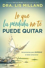 Cover art for Lo que la pérdida no te puede quitar: Herramientas para superar el dolor emocional (Spanish Edition)
