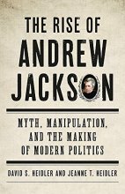 Cover art for The Rise of Andrew Jackson: Myth, Manipulation, and the Making of Modern Politics