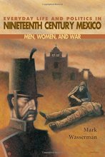 Cover art for Everyday Life and Politics in Nineteenth Century Mexico : Men, Women, and War