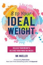 Cover art for 8 to Your Ideal Weight: Release Your Weight & Restore Your Power in 8 Weeks (Clean Eating, Healthy Lifestyle, Lose Weight, Body Kindness, Weight Loss for Women)
