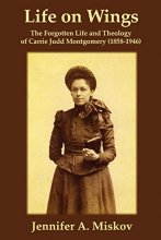 Cover art for Life on Wings: The Forgotten Life and Theology of Carrie Judd Montgomery (1858-1946)